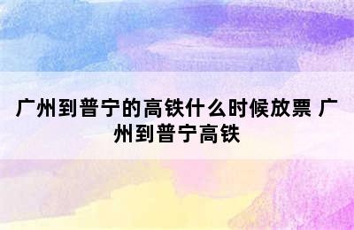 广州到普宁的高铁什么时候放票 广州到普宁高铁